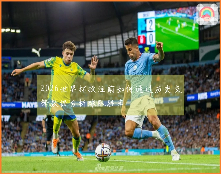 2026世界杯投注前如何通过历史交锋数据分析球队胜率