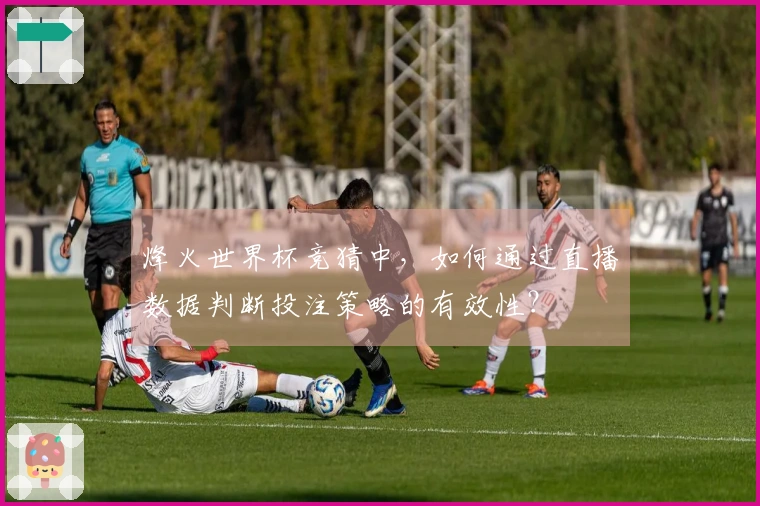烽火世界杯竞猜中，如何通过直播数据判断投注策略的有效性？